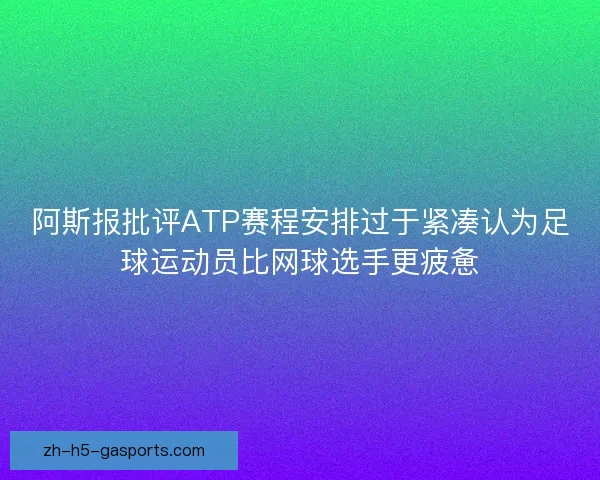 阿斯报批评ATP赛程安排过于紧凑认为足球运动员比网球选手更疲惫